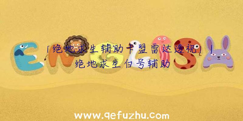 「绝地求生辅助卡盟雷达透视」|绝地求生白号辅助